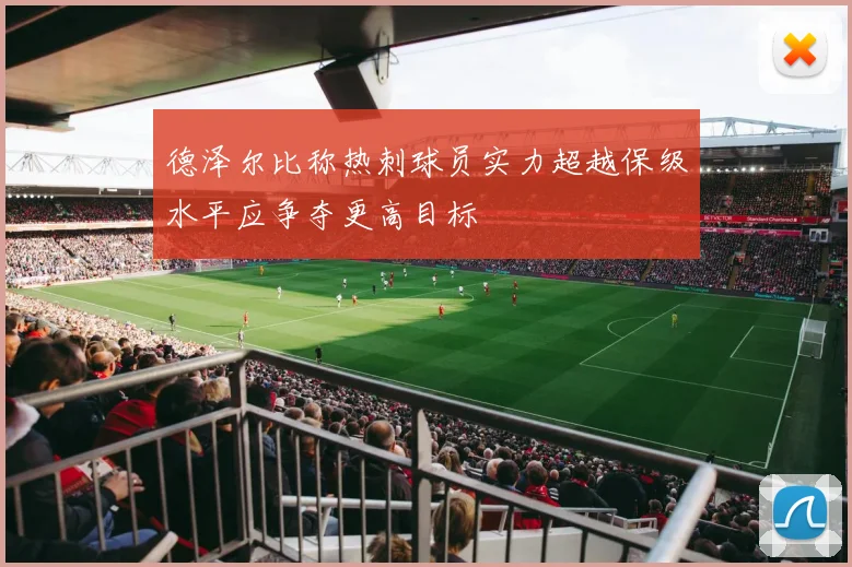 德泽尔比称热刺球员实力超越保级水平应争夺更高目标