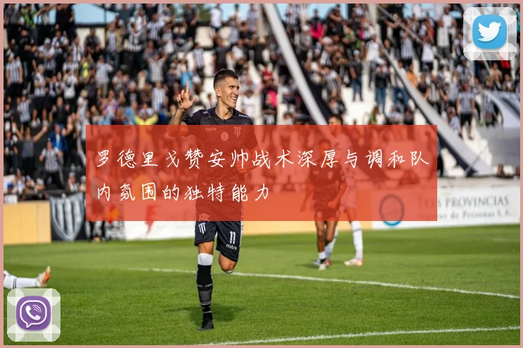 罗德里戈赞安帅战术深厚与调和队内氛围的独特能力