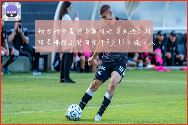 切尔西今夏热身赛将赴马来西亚对阵柔佛新山时间定于8月11日晚上八点