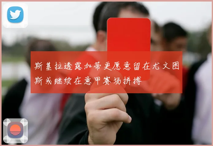 斯基拉透露加蒂更愿意留在尤文图斯或继续在意甲赛场拼搏