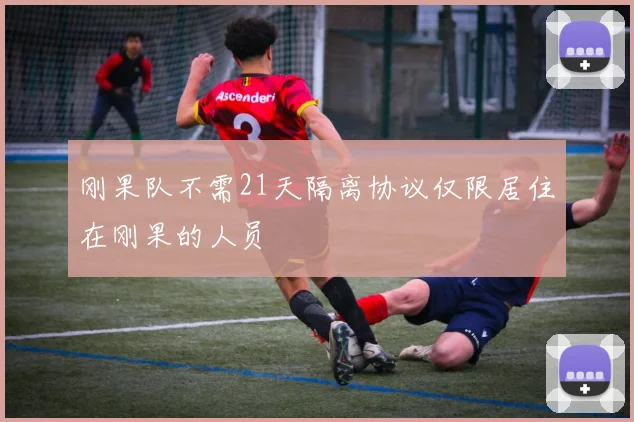 刚果队不需21天隔离协议仅限居住在刚果的人员