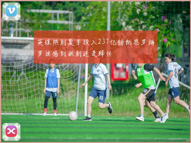 英媒热刺夏季投入237亿镑凯恩罗梅罗该感到讽刺还是释怀