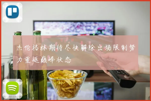杰伦格林期待尽快解除出场限制努力重返巅峰状态